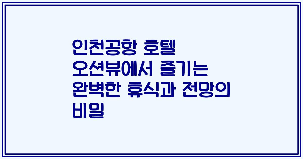 인천공항 호텔 오션뷰에서 즐기는 완벽한 휴식과 전망의 비밀