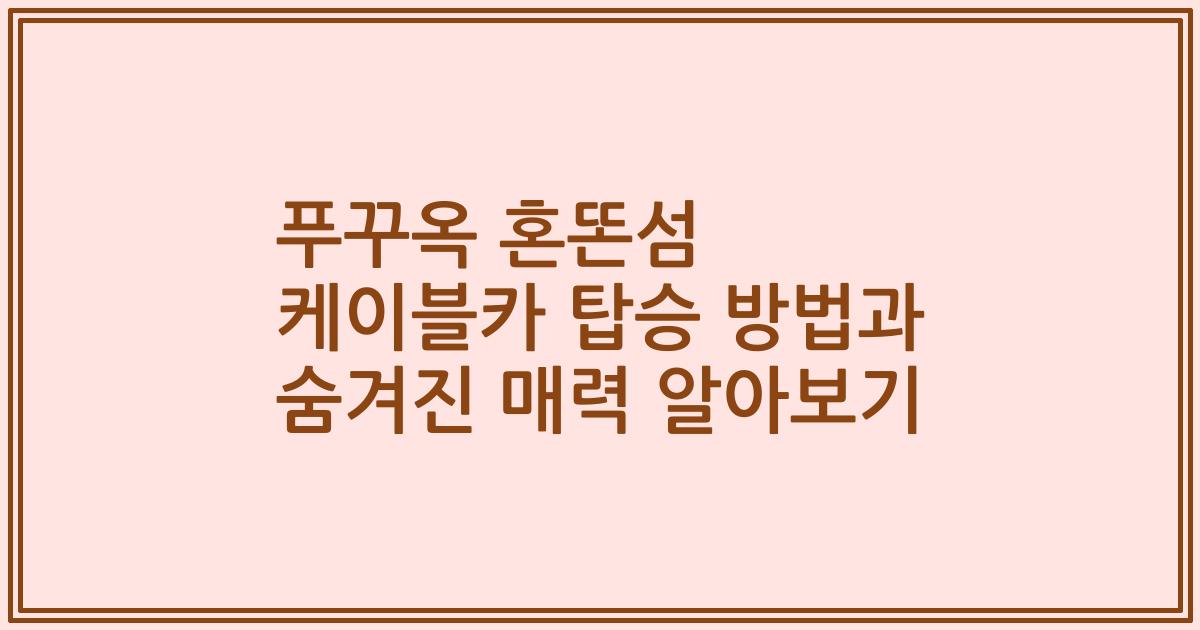 푸꾸옥 혼똔섬 케이블카 탑승 방법과 숨겨진 매력 알아보기