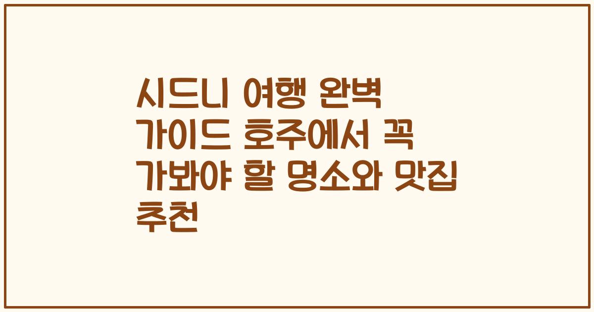 시드니 여행 완벽 가이드 호주에서 꼭 가봐야 할 명소와 맛집 추천