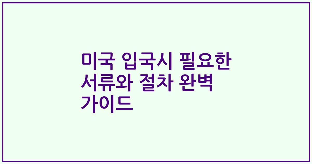 미국 입국시 필요한 서류와 절차 완벽 가이드