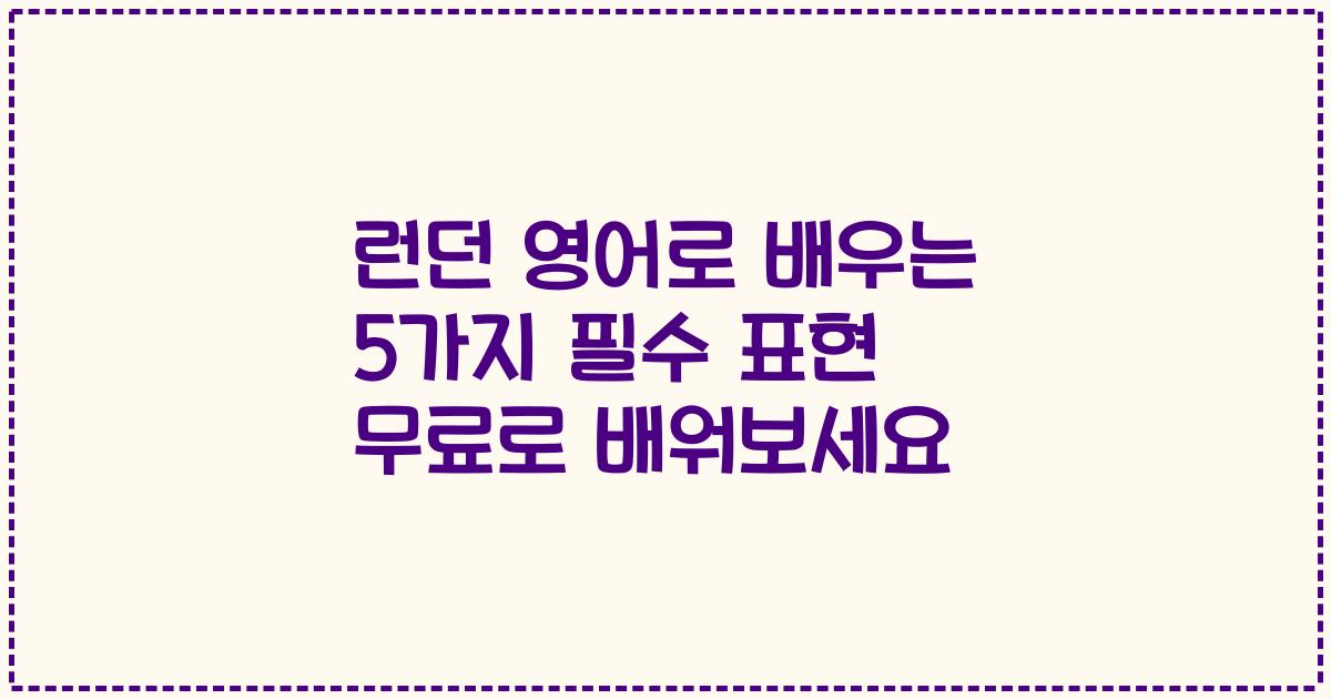 런던 영어로 배우는 5가지 필수 표현 무료로 배워보세요