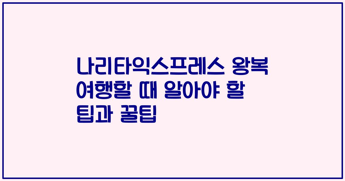 나리타익스프레스 왕복 여행할 때 알아야 할 팁과 꿀팁