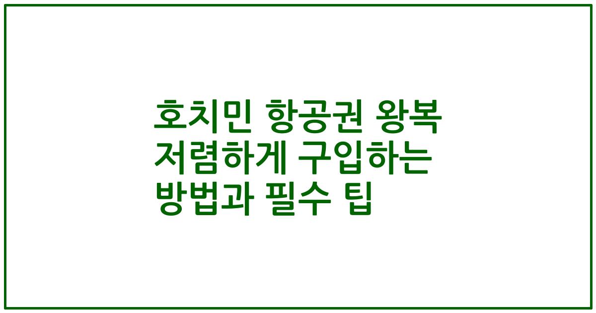 호치민 항공권 왕복 저렴하게 구입하는 방법과 필수 팁