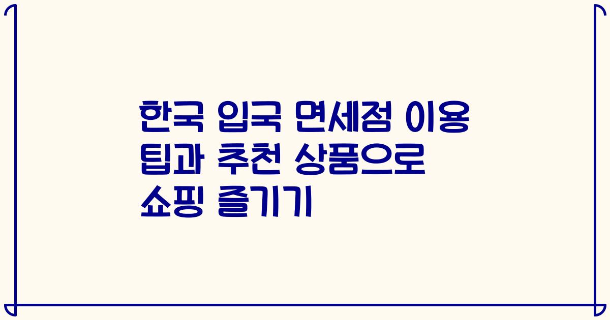 한국 입국 면세점 이용 팁과 추천 상품으로 쇼핑 즐기기