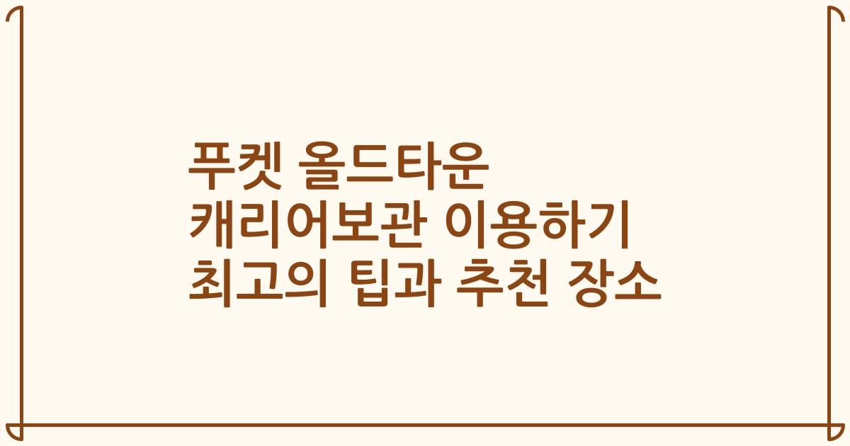 푸켓 올드타운 캐리어보관 이용하기 최고의 팁과 추천 장소