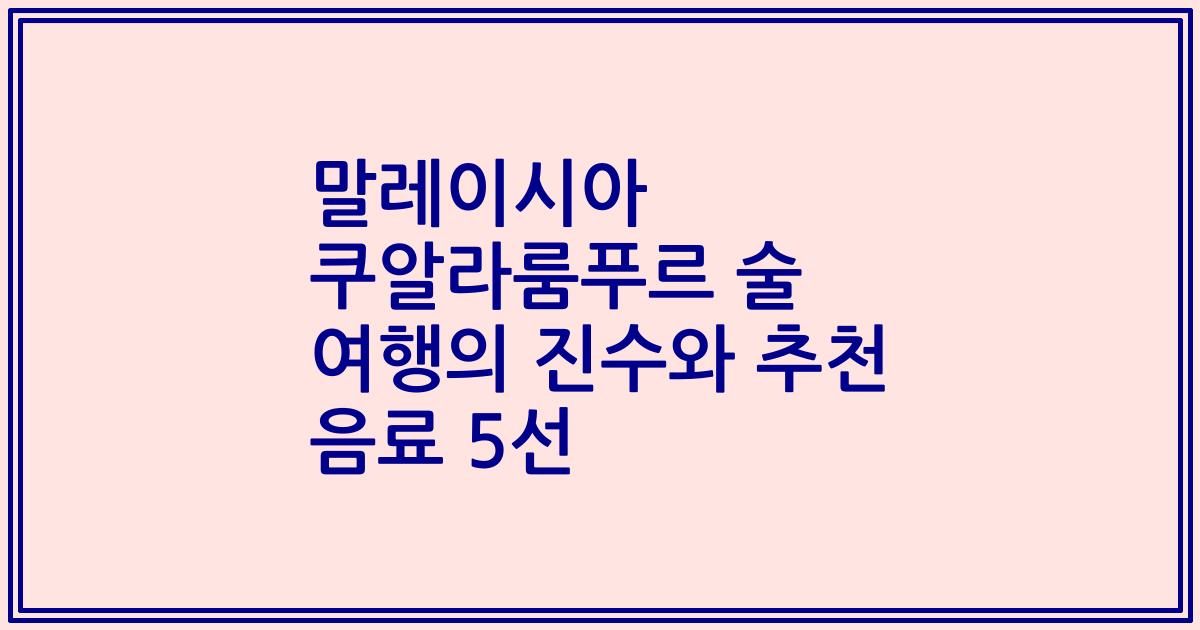 말레이시아 쿠알라룸푸르 술 여행의 진수와 추천 음료 5선