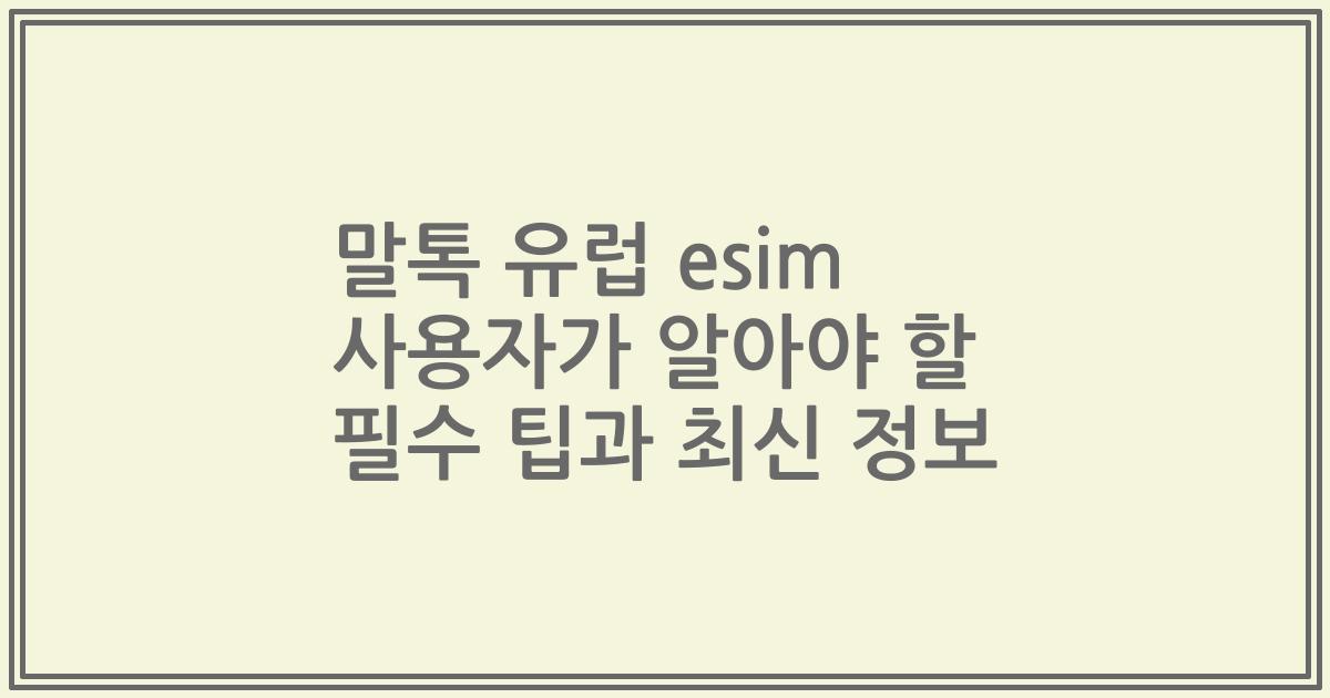 말톡 유럽 esim 사용자가 알아야 할 필수 팁과 최신 정보