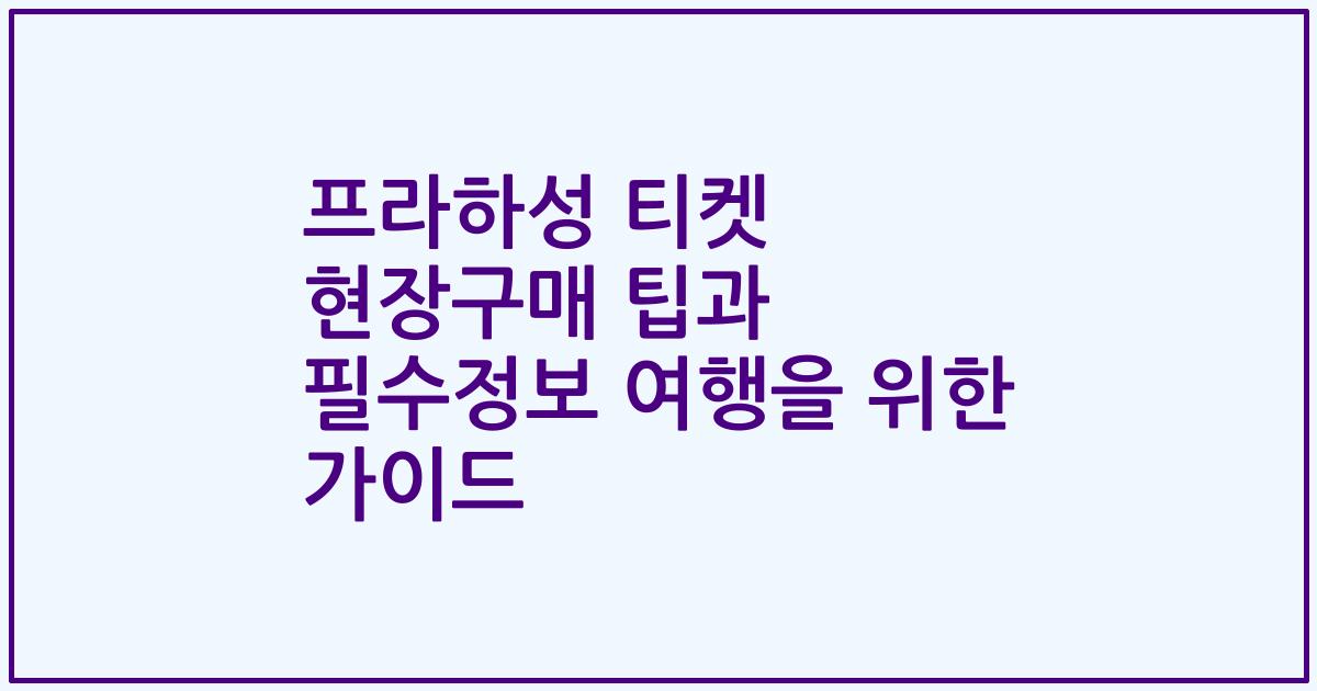 프라하성 티켓 현장구매 팁과 필수정보 여행을 위한 가이드