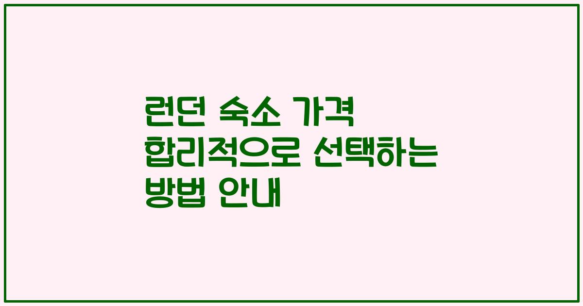 런던 숙소 가격 합리적으로 선택하는 방법 안내
