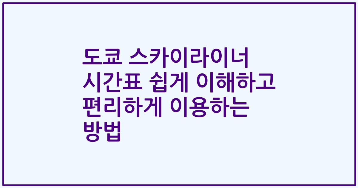 도쿄 스카이라이너 시간표 쉽게 이해하고 편리하게 이용하는 방법