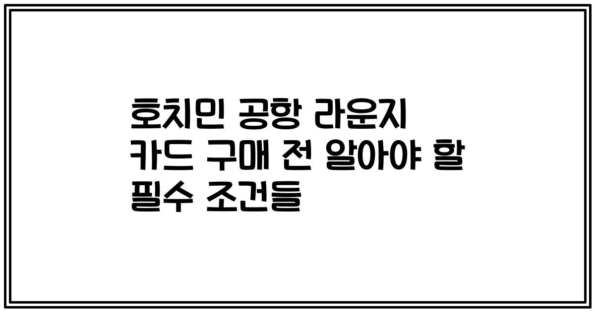 호치민 공항 라운지 카드 구매 전 알아야 할 필수 조건들