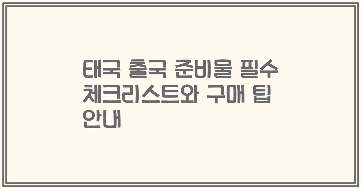 태국 출국 준비물 필수 체크리스트와 구매 팁 안내