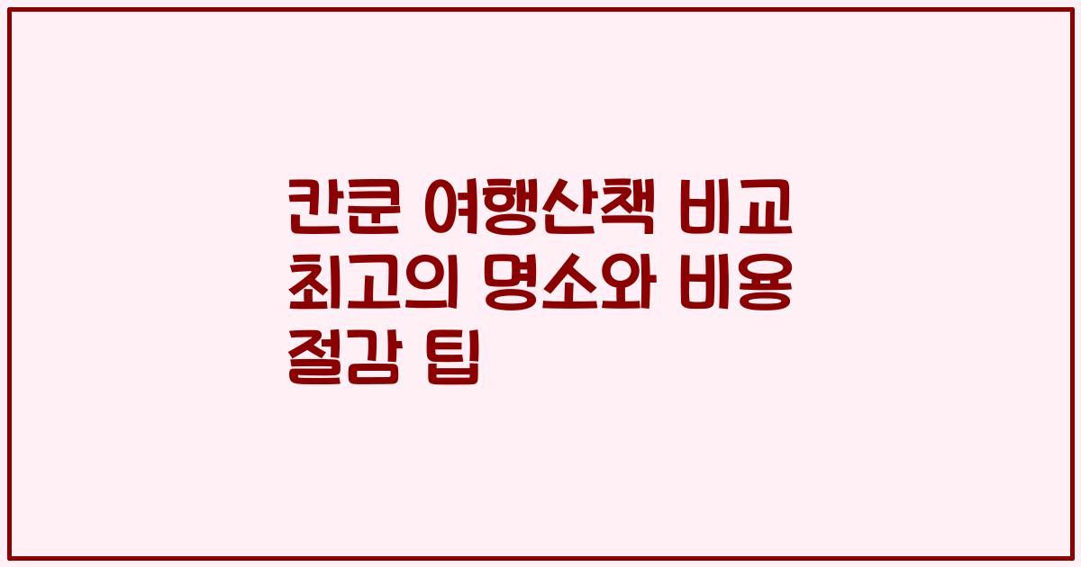 칸쿤 여행산책 비교 최고의 명소와 비용 절감 팁