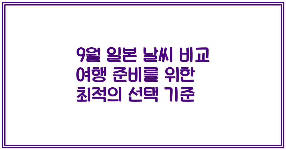 9월 일본 날씨 비교 여행 준비를 위한 최적의 선택 기준