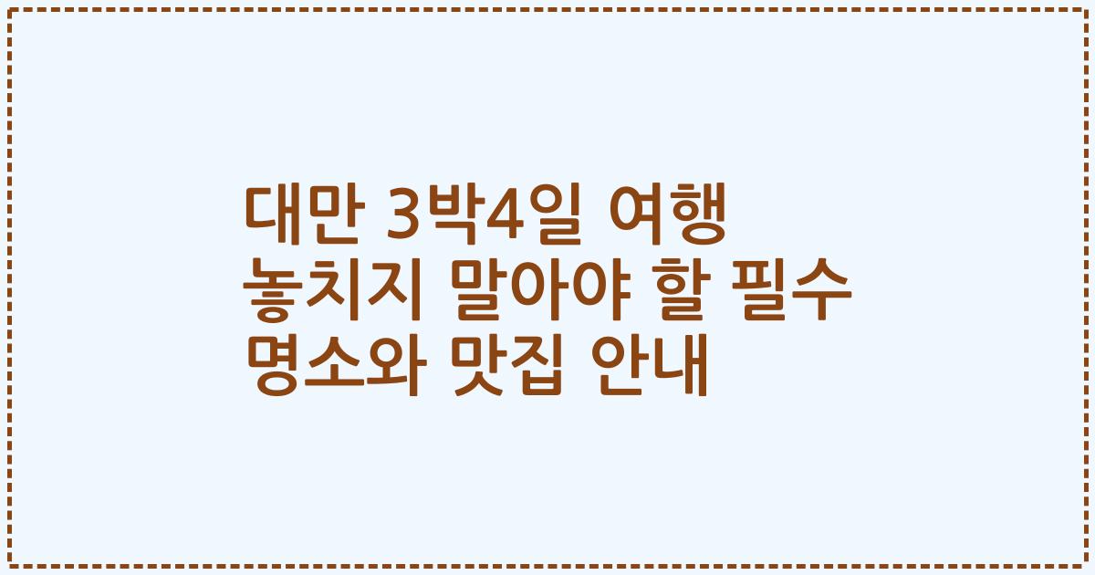 대만 3박4일 여행 놓치지 말아야 할 필수 명소와 맛집 안내