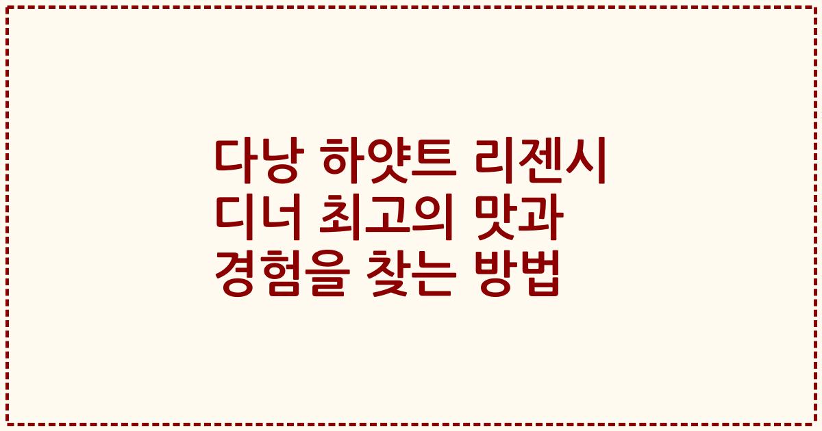 다낭 하얏트 리젠시 디너 최고의 맛과 경험을 찾는 방법