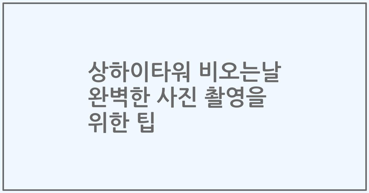 상하이타워 비오는날 완벽한 사진 촬영을 위한 팁