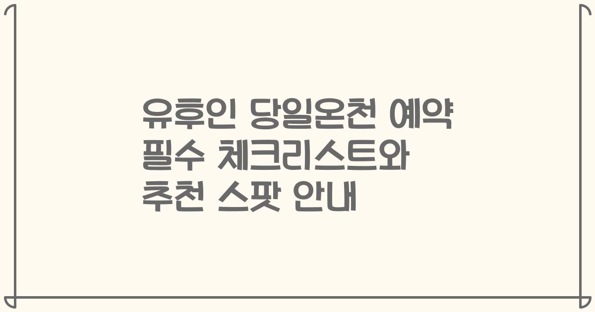유후인 당일온천 예약 필수 체크리스트와 추천 스팟 안내