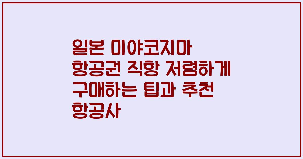 일본 미야코지마 항공권 직항 저렴하게 구매하는 팁과 추천 항공사