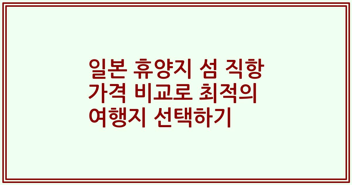 일본 휴양지 섬 직항 가격 비교로 최적의 여행지 선택하기
