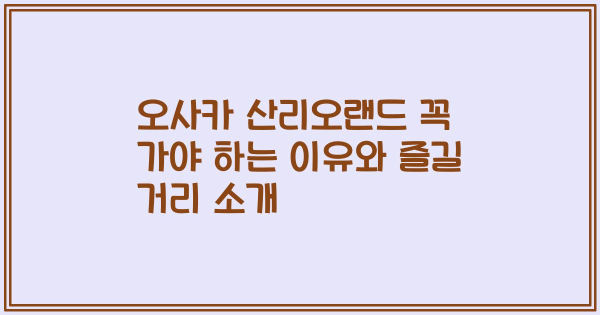 오사카 산리오랜드 꼭 가야 하는 이유와 즐길 거리 소개