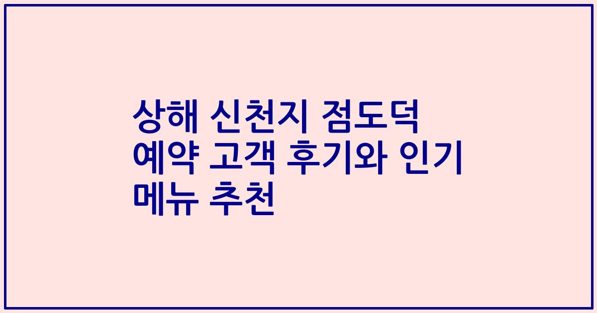 상해 신천지 점도덕 예약 고객 후기와 인기 메뉴 추천