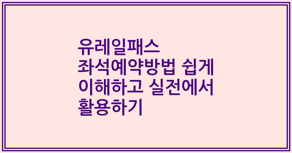유레일패스 좌석예약방법 쉽게 이해하고 실전에서 활용하기