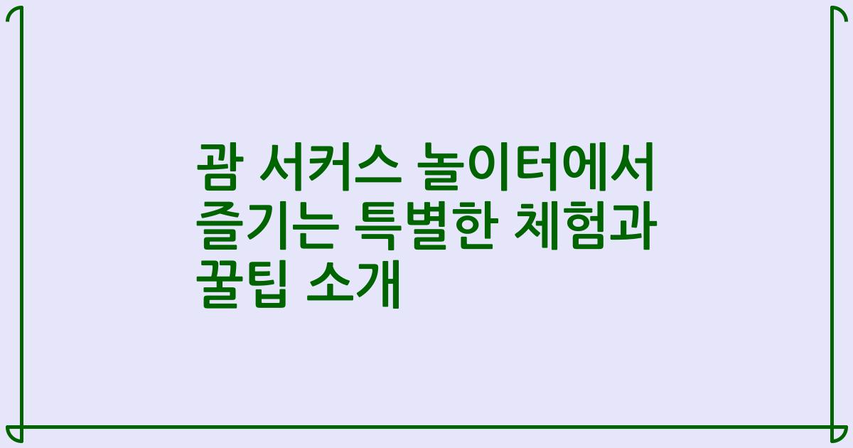 괌 서커스 놀이터에서 즐기는 특별한 체험과 꿀팁 소개
