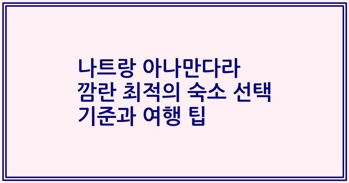 나트랑 아나만다라 깜란 최적의 숙소 선택 기준과 여행 팁
