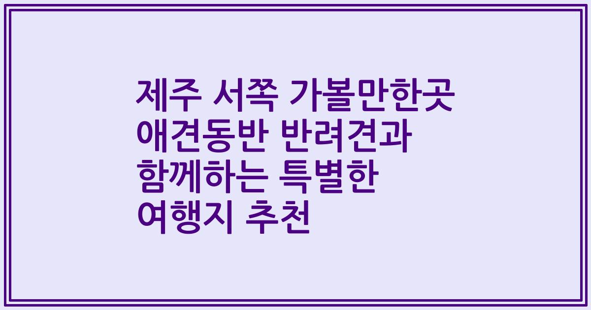 제주 서쪽 가볼만한곳 애견동반 반려견과 함께하는 특별한 여행지 추천