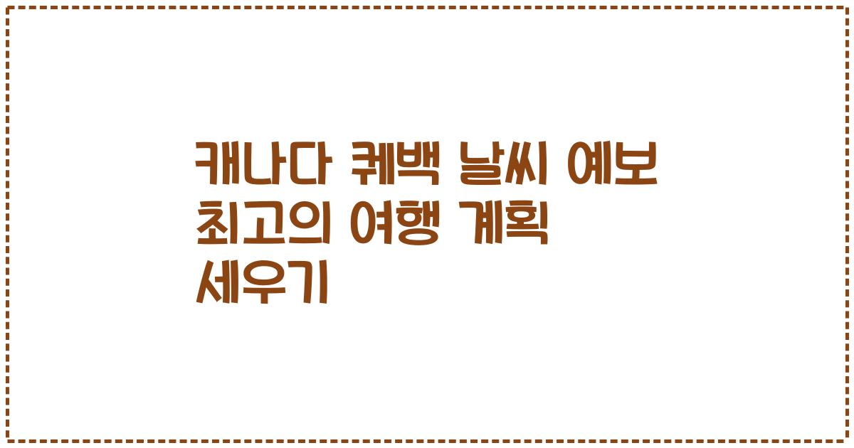 캐나다 퀘백 날씨 예보 최고의 여행 계획 세우기