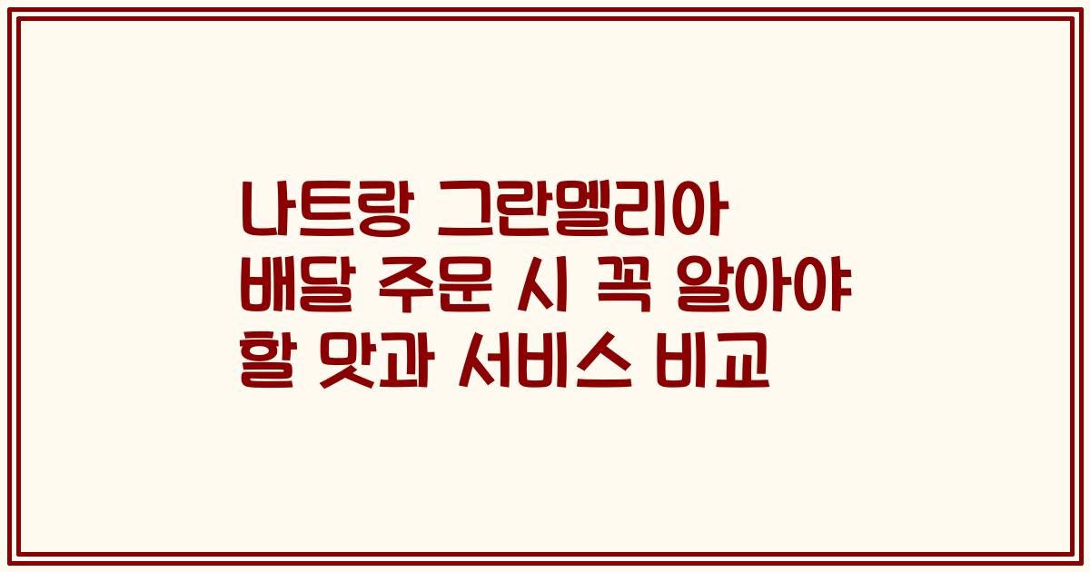 나트랑 그란멜리아 배달 주문 시 꼭 알아야 할 맛과 서비스 비교