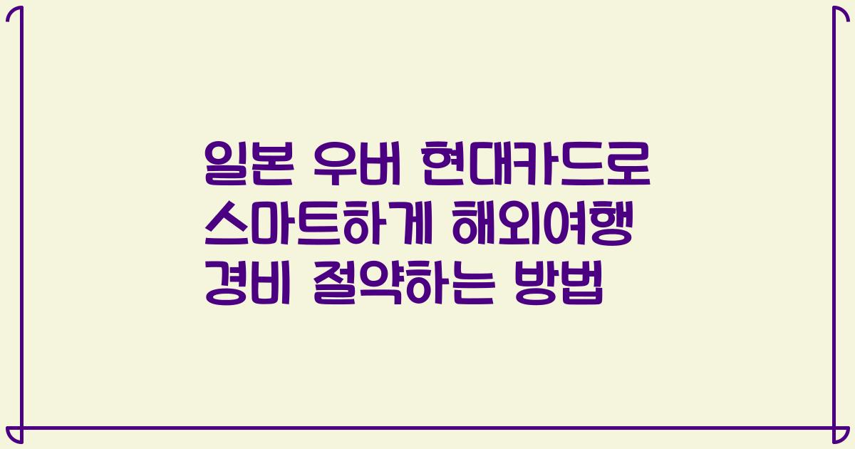 일본 우버 현대카드로 스마트하게 해외여행 경비 절약하는 방법