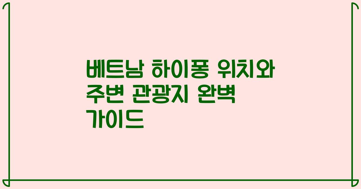 베트남 하이퐁 위치와 주변 관광지 완벽 가이드