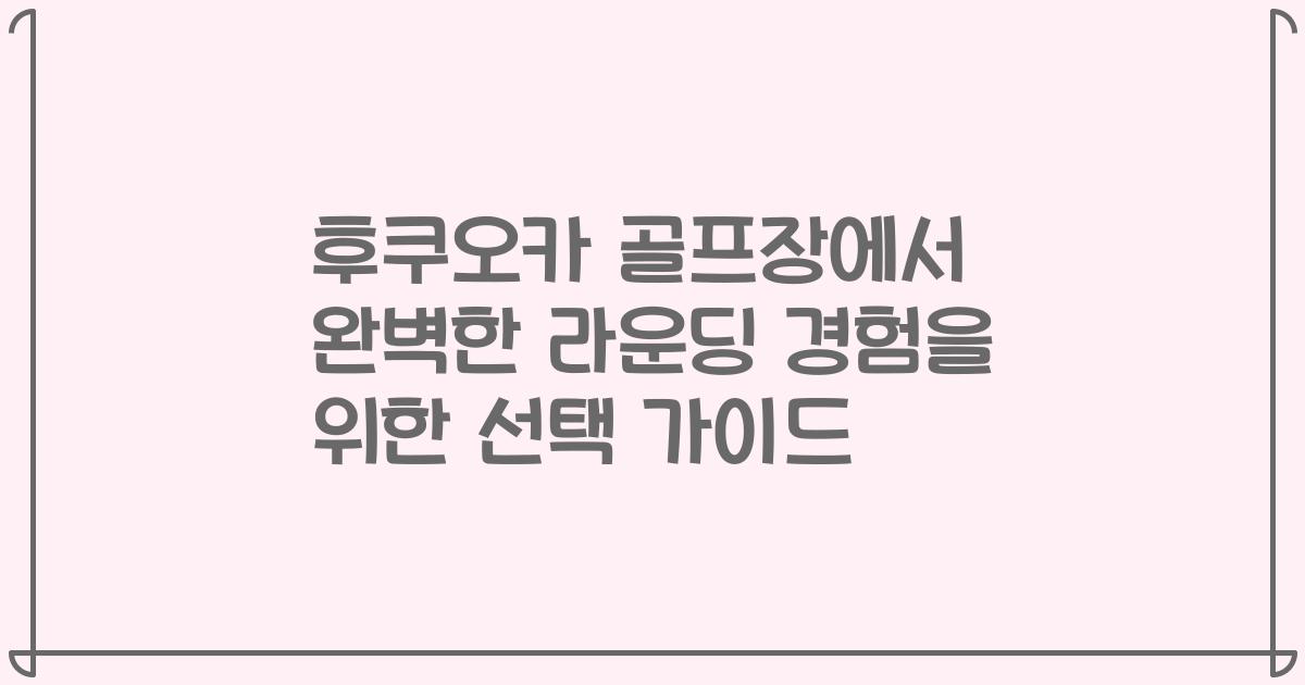 후쿠오카 골프장에서 완벽한 라운딩 경험을 위한 선택 가이드