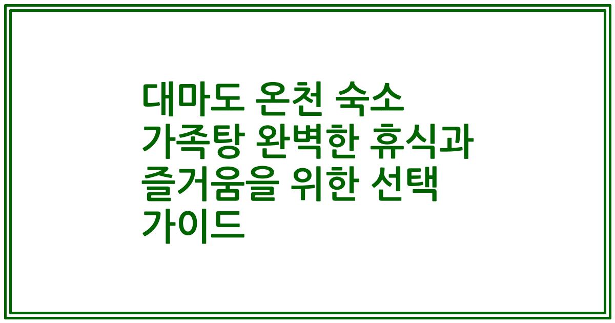 대마도 온천 숙소 가족탕 완벽한 휴식과 즐거움을 위한 선택 가이드