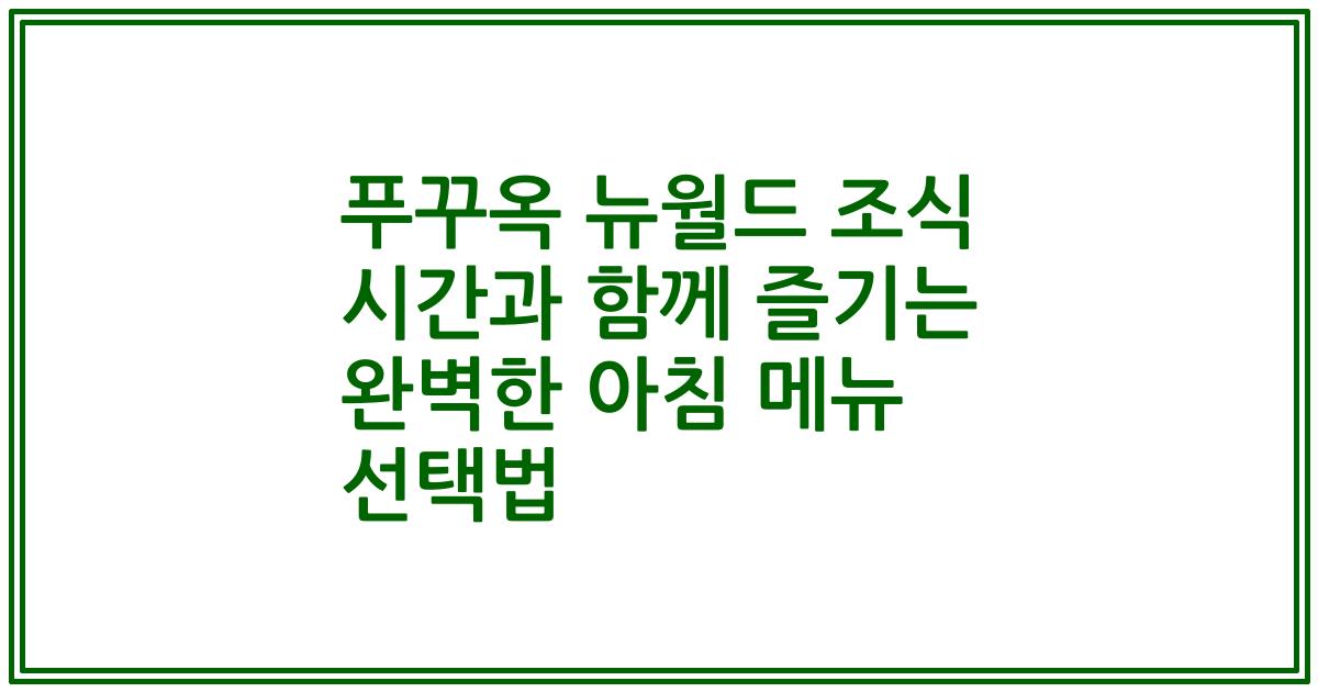 푸꾸옥 뉴월드 조식 시간과 함께 즐기는 완벽한 아침 메뉴 선택법