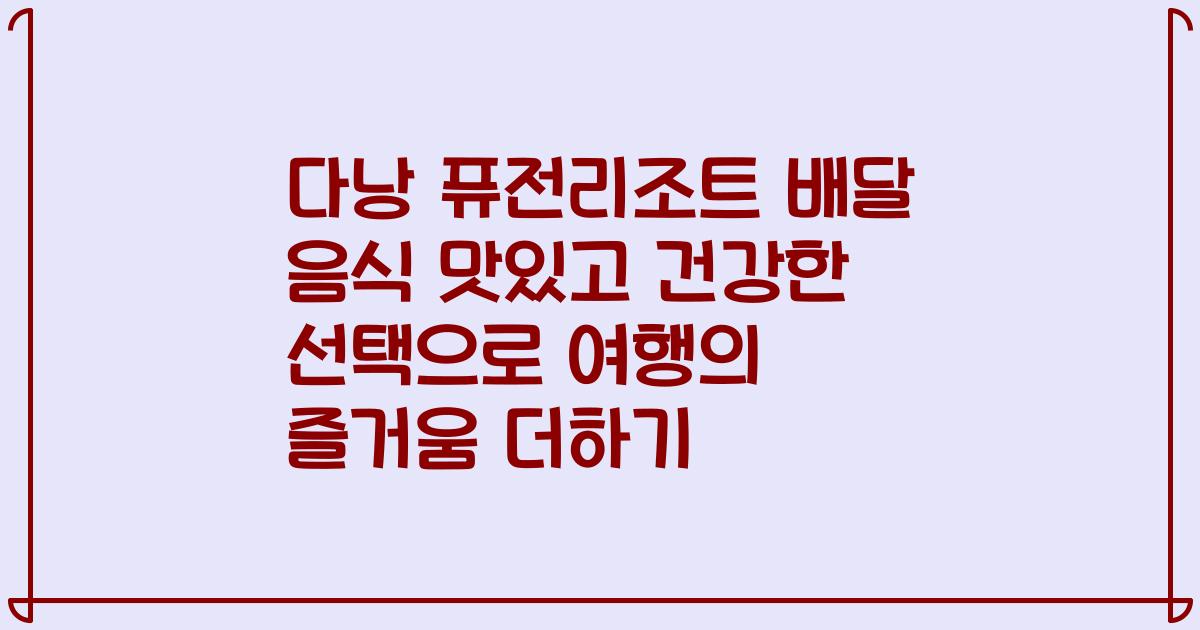 다낭 퓨전리조트 배달 음식 맛있고 건강한 선택으로 여행의 즐거움 더하기