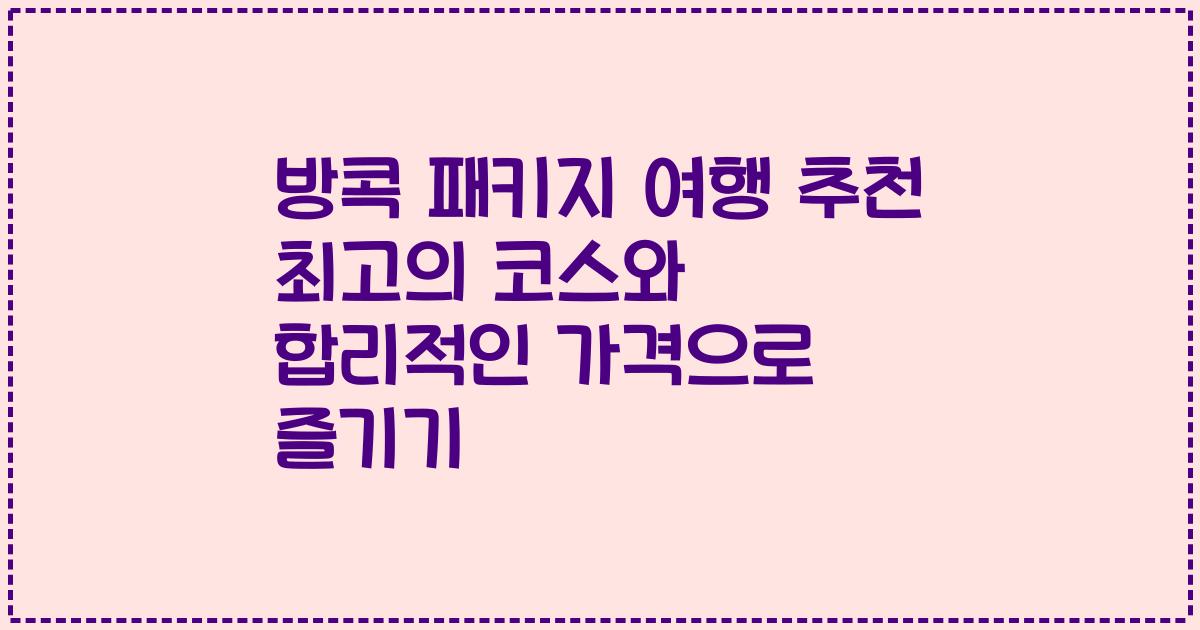 방콕 패키지 여행 추천 최고의 코스와 합리적인 가격으로 즐기기