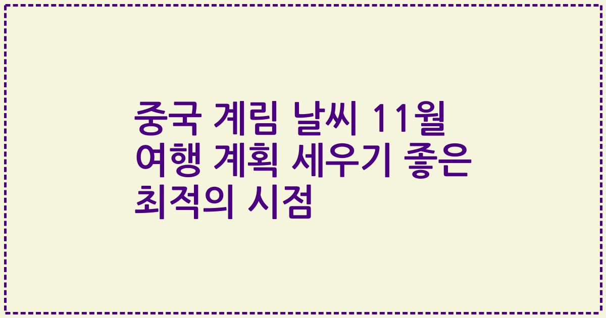 중국 계림 날씨 11월 여행 계획 세우기 좋은 최적의 시점