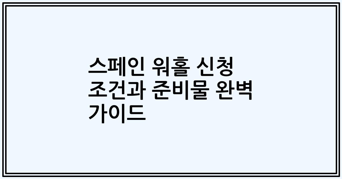 스페인 워홀 신청 조건과 준비물 완벽 가이드