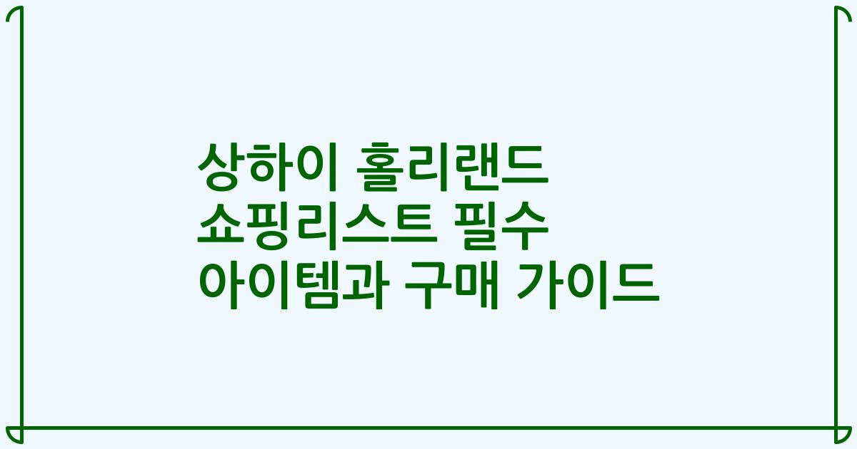 상하이 홀리랜드 쇼핑리스트 필수 아이템과 구매 가이드