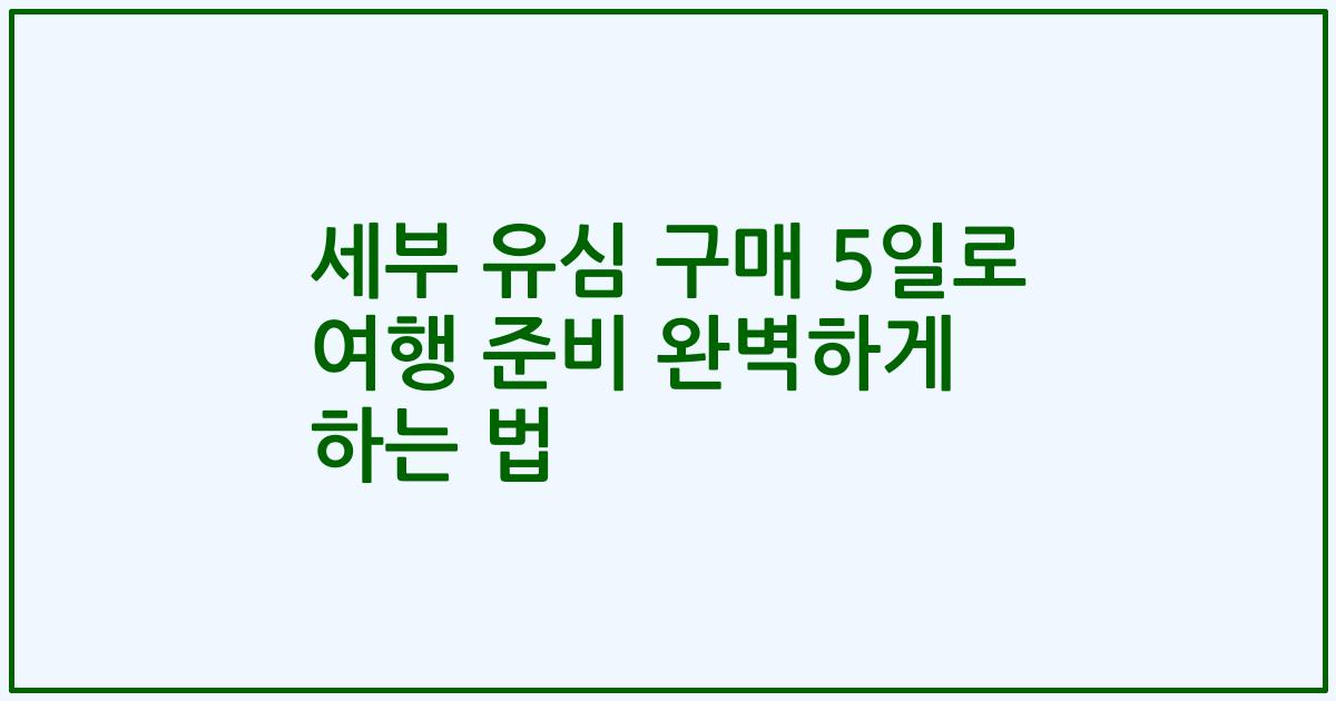 세부 유심 구매 5일로 여행 준비 완벽하게 하는 법