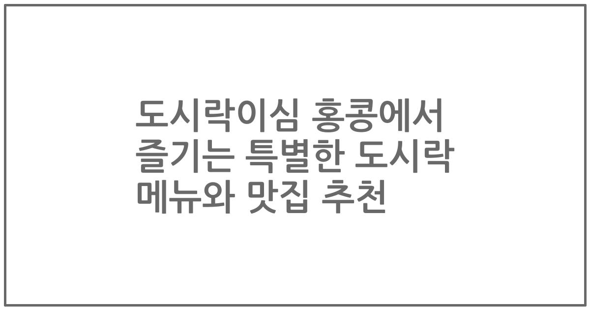 도시락이심 홍콩에서 즐기는 특별한 도시락 메뉴와 맛집 추천