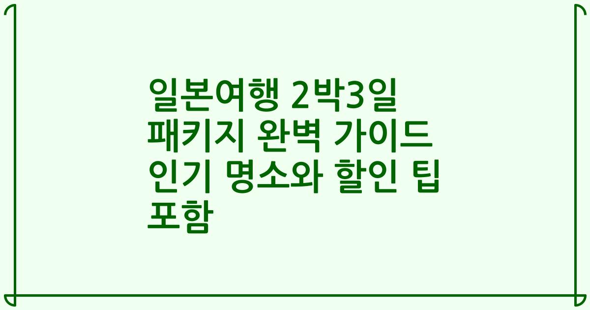 일본여행 2박3일 패키지 완벽 가이드 인기 명소와 할인 팁 포함