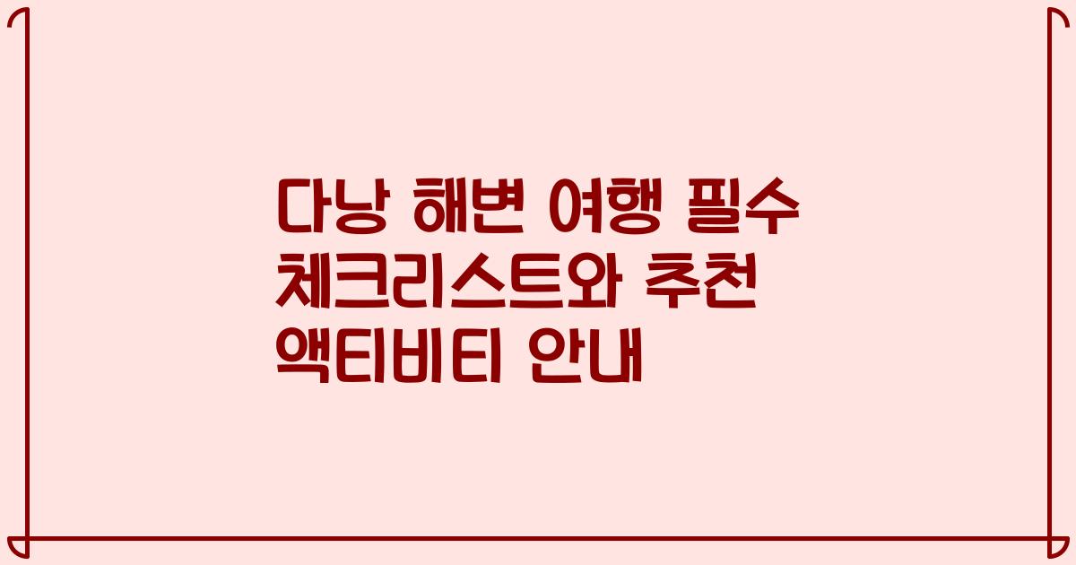 다낭 해변 여행 필수 체크리스트와 추천 액티비티 안내