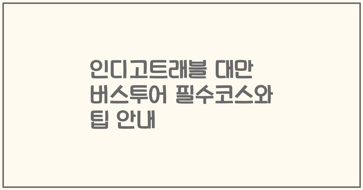 인디고트래블 대만 버스투어 필수코스와 팁 안내
