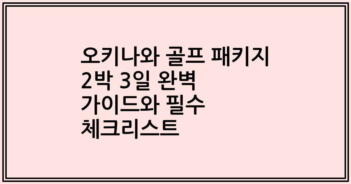 오키나와 골프 패키지 2박 3일 완벽 가이드와 필수 체크리스트