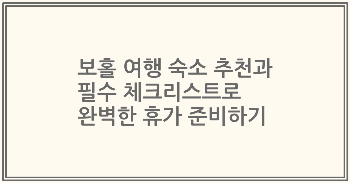 보홀 여행 숙소 추천과 필수 체크리스트로 완벽한 휴가 준비하기