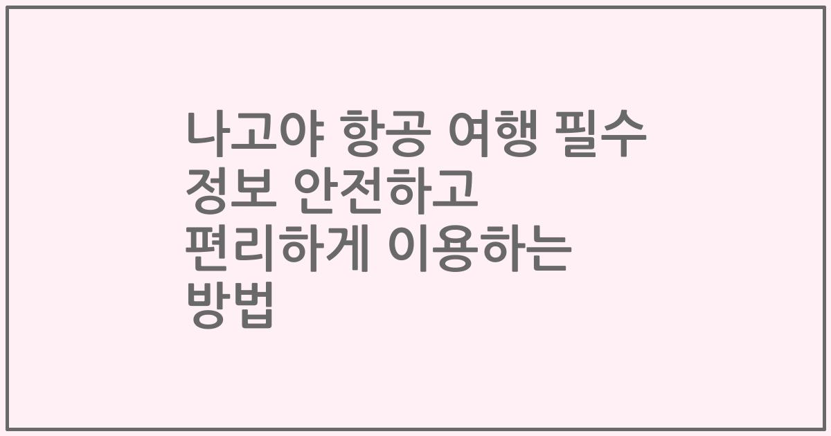 나고야 항공 여행 필수 정보 안전하고 편리하게 이용하는 방법